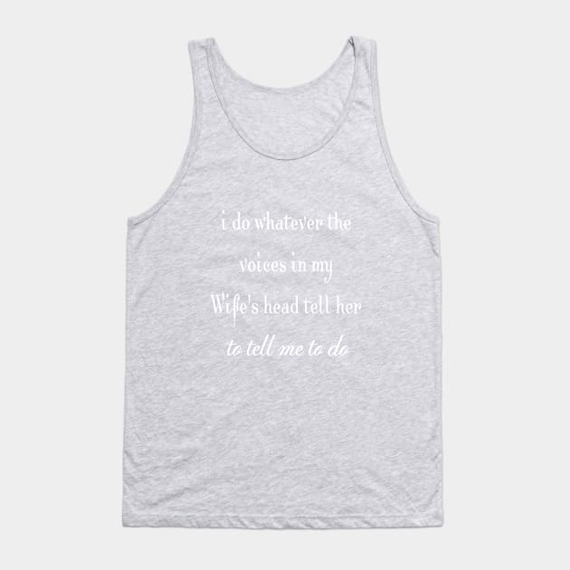 i do whatever the  voices in my wife's head tell her to tell me to do Tank Top by StonedDesigner